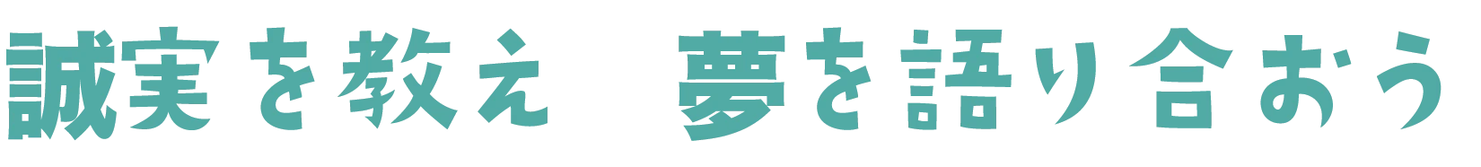 誠実を教え　夢を語り合おう